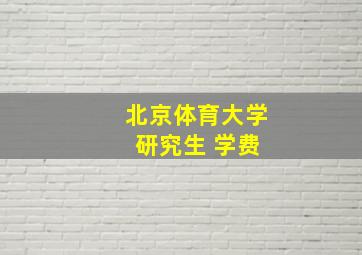 北京体育大学 研究生 学费